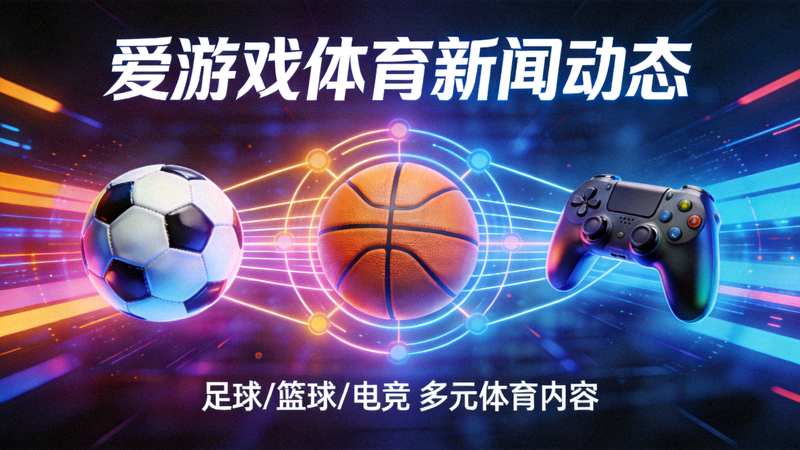 爱游戏体育新闻动态配图，足球、篮球与电竞元素组合的体育内容生态视觉图