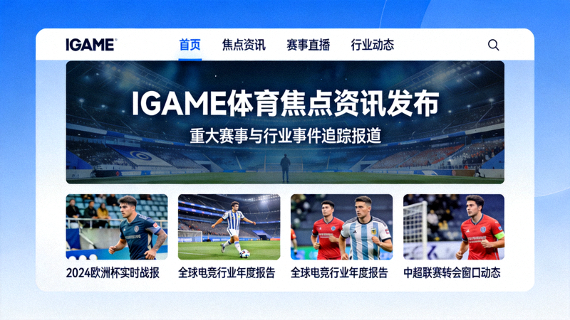 IGAME体育中文首页焦点资讯发布专题页面，重大赛事与行业事件的追踪报道界面